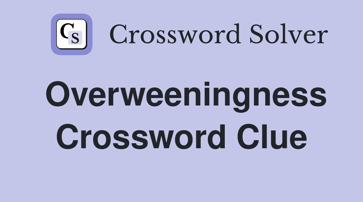 Overweeningness Crossword Clue