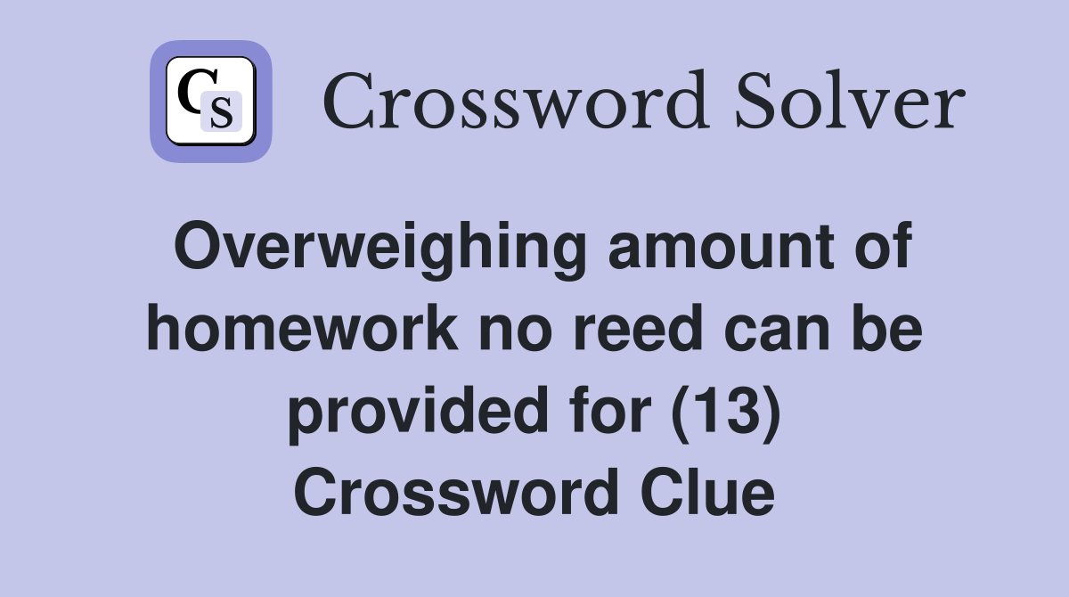 Overweighing amount of homework no reed can be provided for (13) Crossword Clue