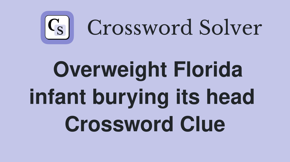Overweight Florida infant burying its head  Crossword Clue