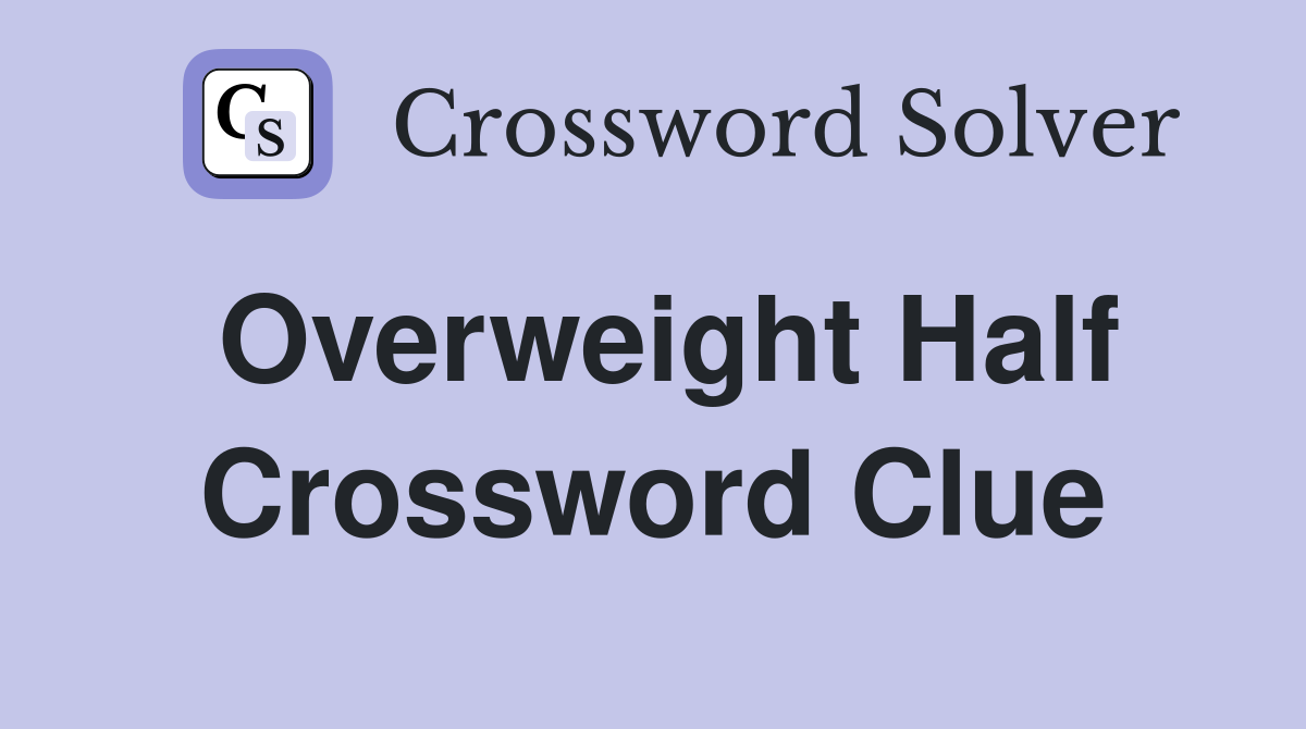 Overweight Half Crossword Clue