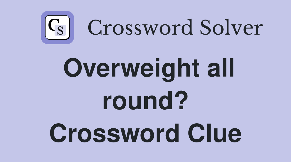 Overweight all round? Crossword Clue