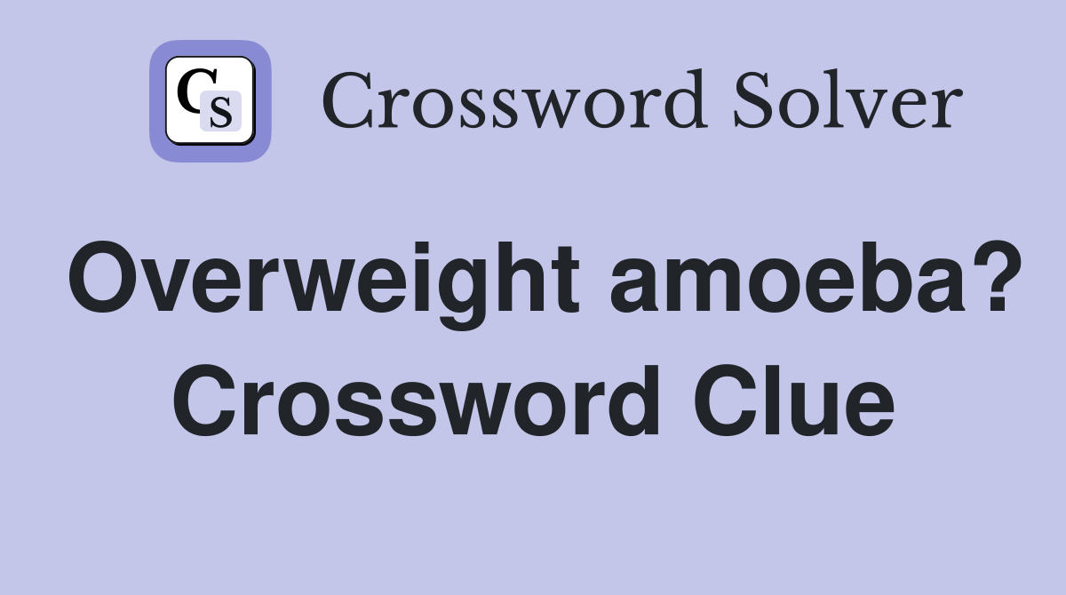 Overweight amoeba? Crossword Clue