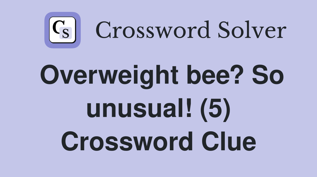 Overweight bee? So unusual! (5) Crossword Clue