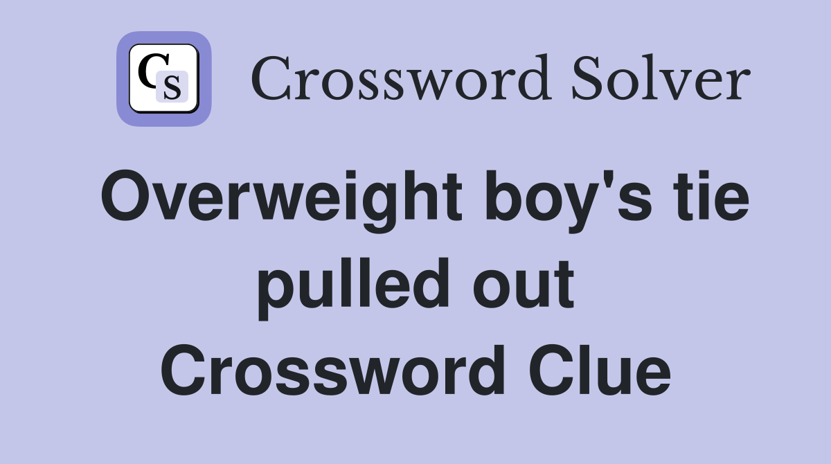 Overweight boy's tie pulled out Crossword Clue