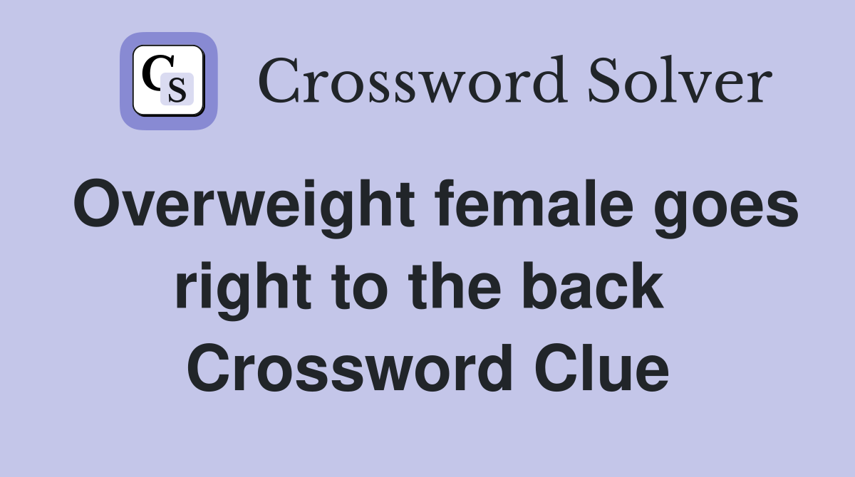Overweight female goes right to the back  Crossword Clue