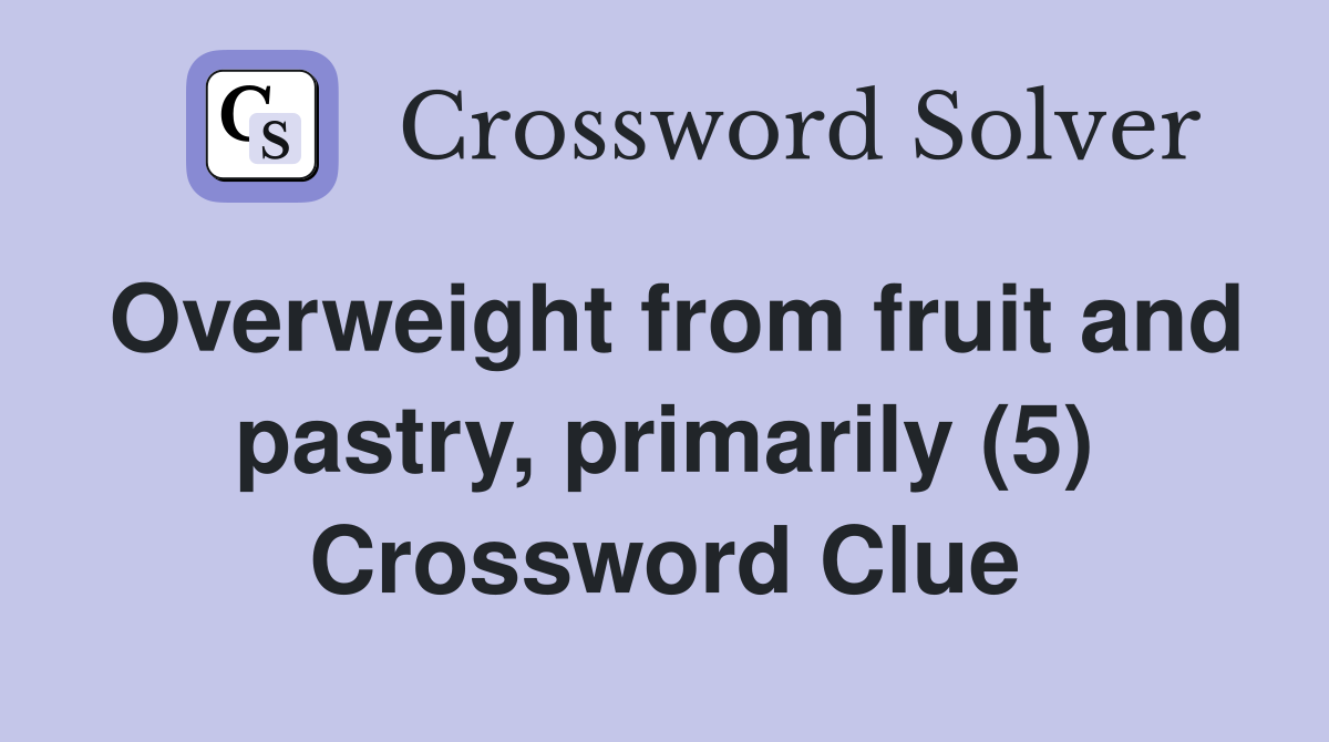 Overweight from fruit and pastry, primarily (5) Crossword Clue