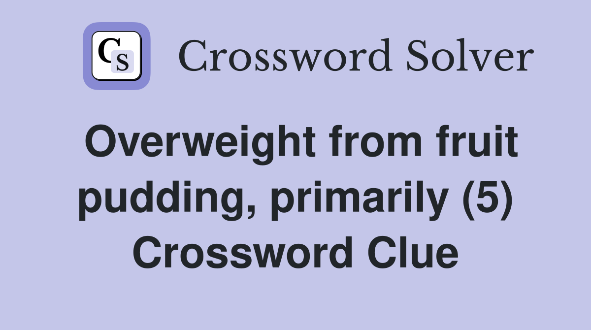 Overweight from fruit pudding, primarily (5) Crossword Clue