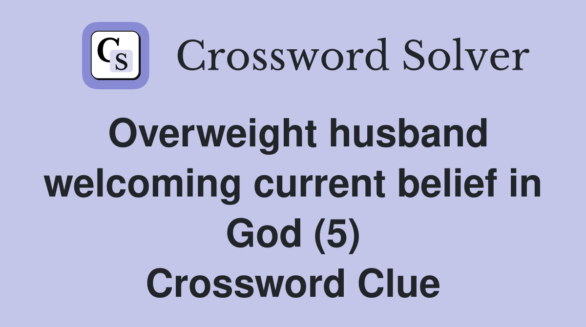 Overweight husband welcoming current belief in God (5) Crossword Clue