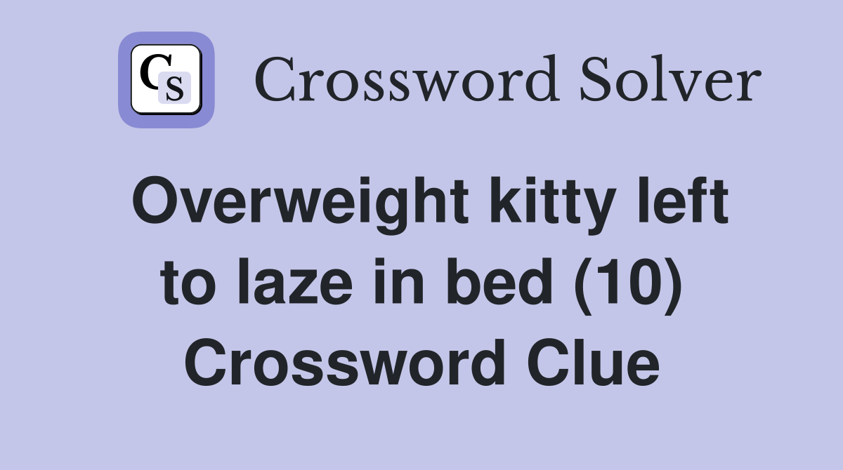 Overweight kitty left to laze in bed (10) Crossword Clue