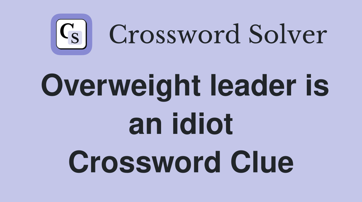Overweight leader is an idiot Crossword Clue