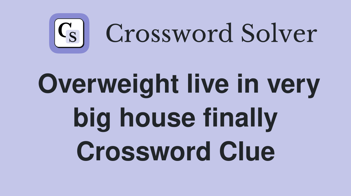 Overweight live in very big house finally Crossword Clue