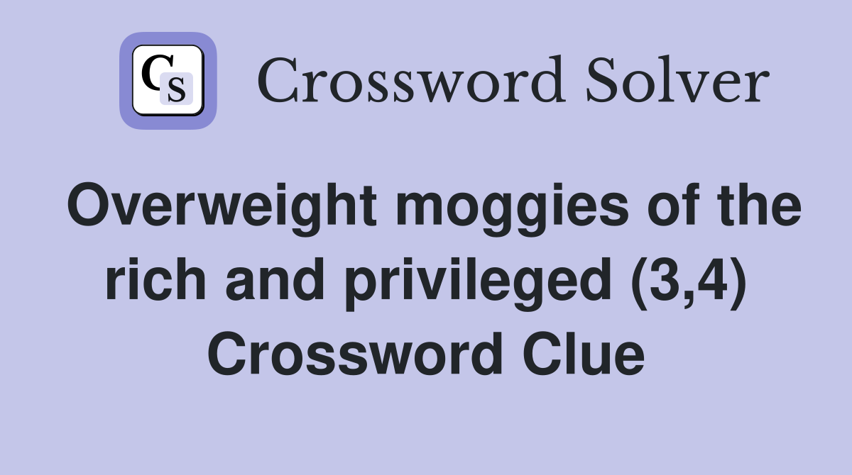 Overweight moggies of the rich and privileged (3,4) Crossword Clue