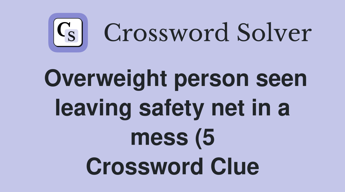 Overweight person seen leaving safety net in a mess (5) Crossword Overweight person seen leaving safety net in a mess (5) Crossword