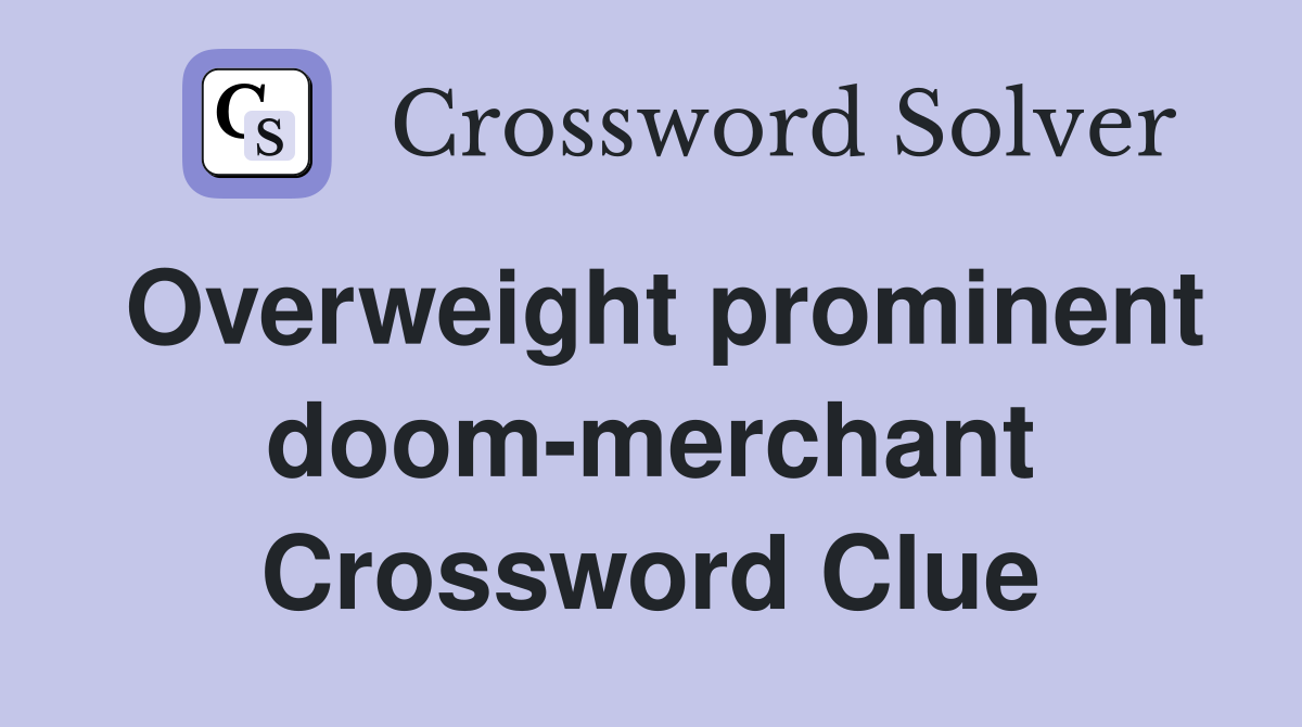 Overweight prominent doom-merchant Crossword Clue