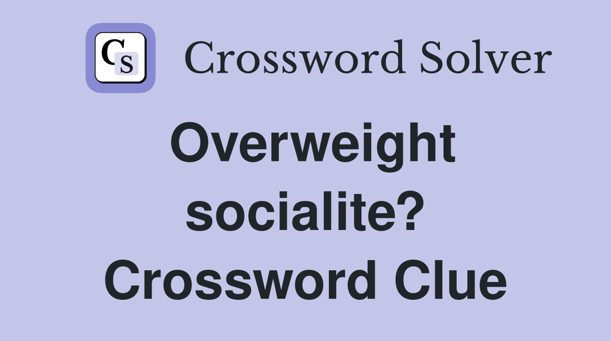 Overweight socialite? Crossword Clue