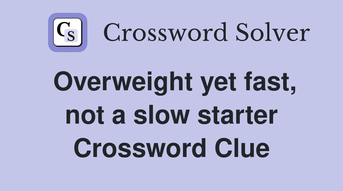 Overweight yet fast, not a slow starter Crossword Clue