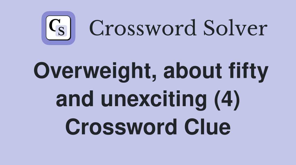 Overweight, about fifty and unexciting (4) Crossword Clue