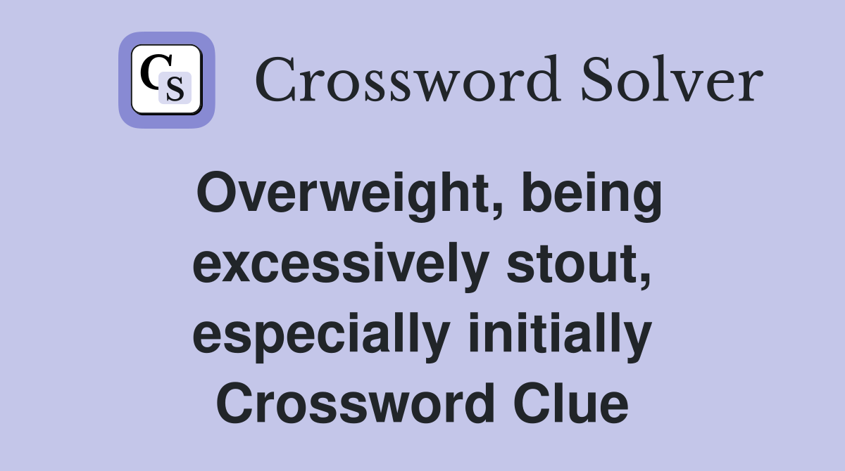 Overweight, being excessively stout, especially initially Crossword Clue
