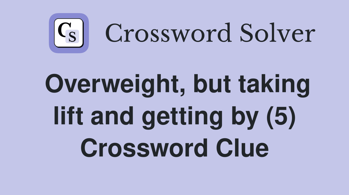 Overweight, but taking lift and getting by (5) Crossword Clue