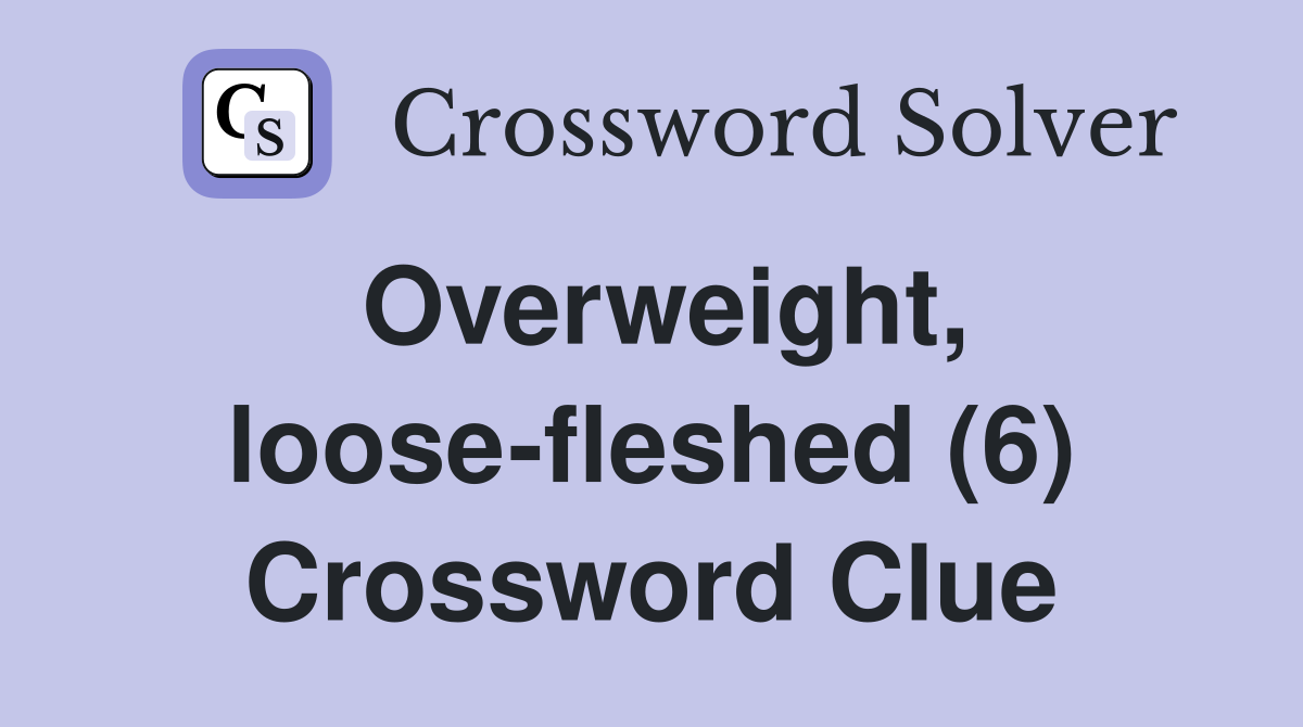 Overweight, loose-fleshed (6) Crossword Clue