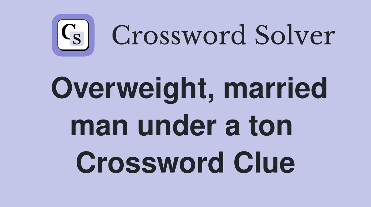 Overweight, married man under a ton  Crossword Clue