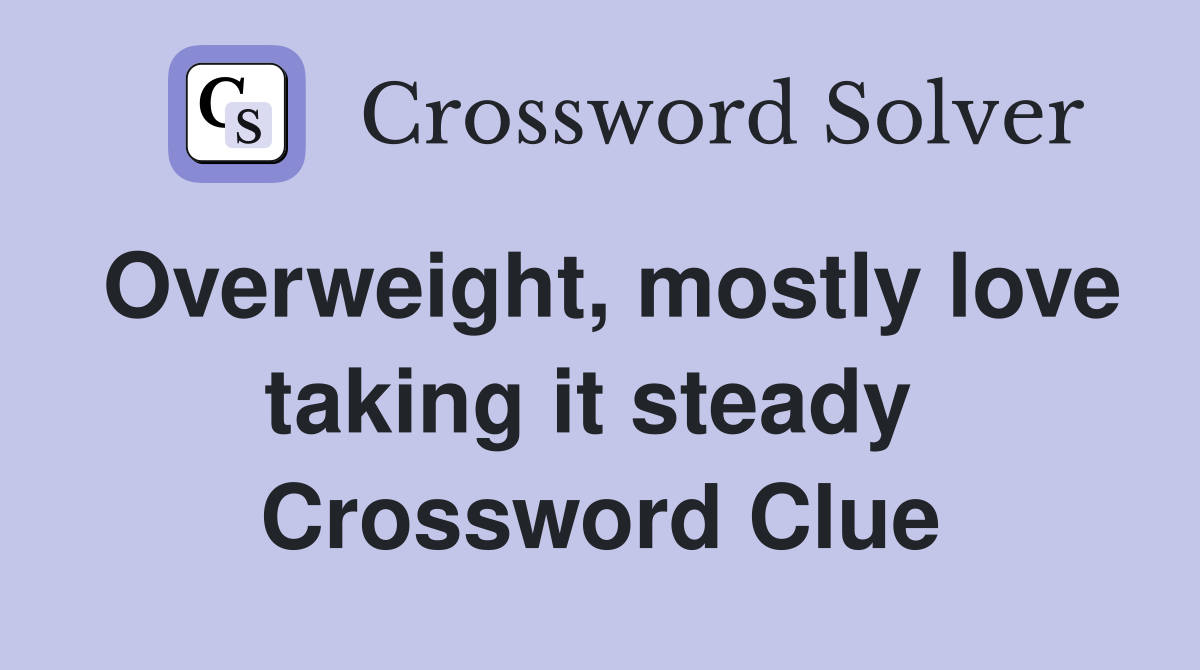 Overweight, mostly love taking it steady  Crossword Clue