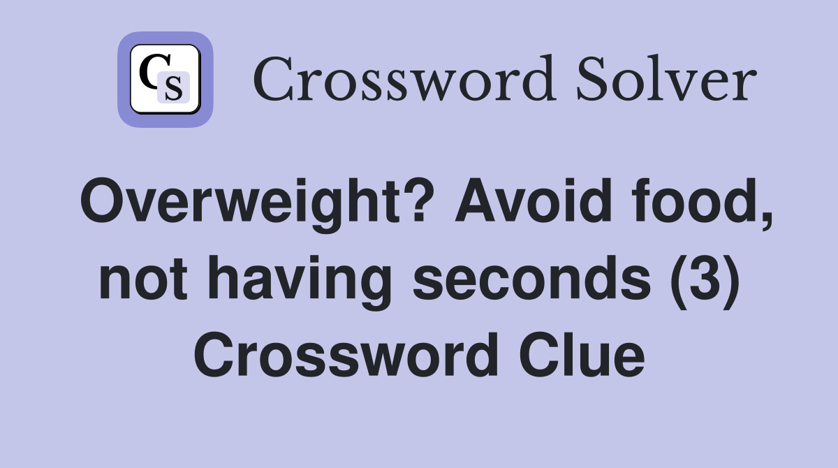 Overweight? Avoid food, not having seconds (3) Crossword Clue