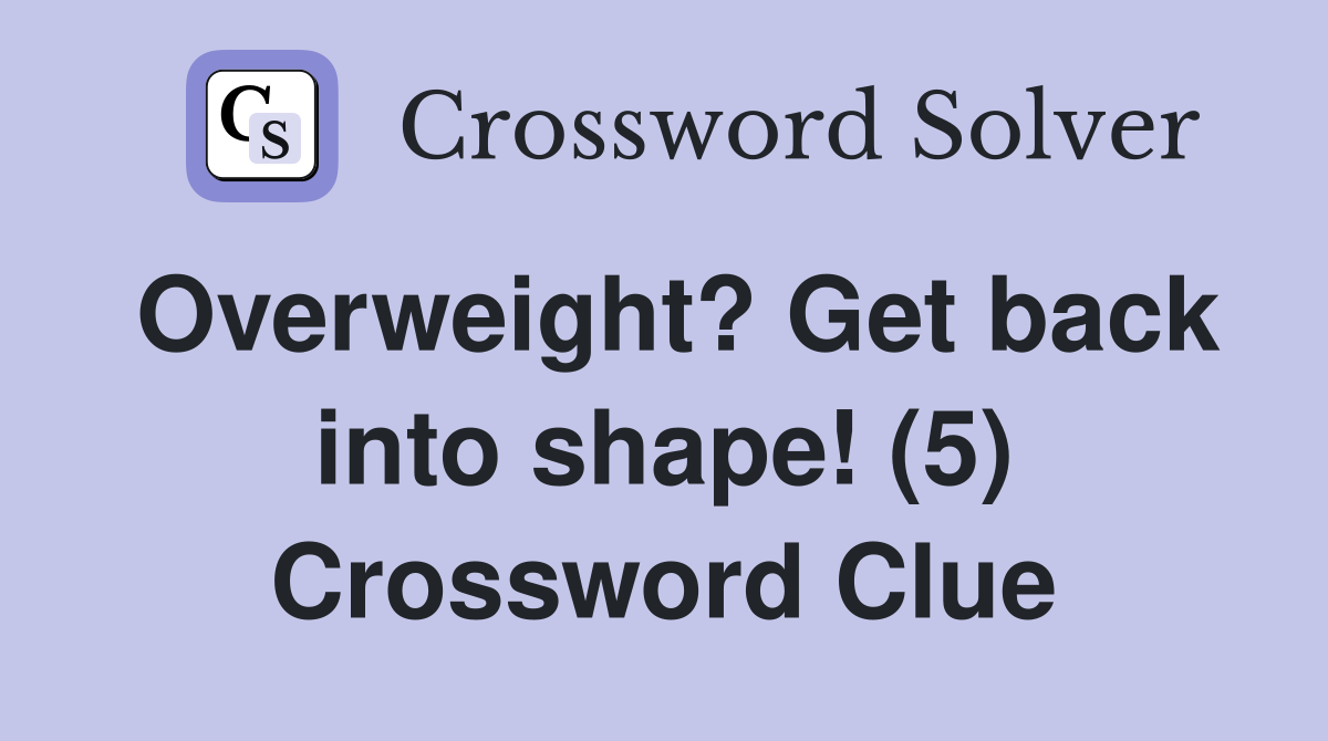 Overweight? Get back into shape! (5) Crossword Clue