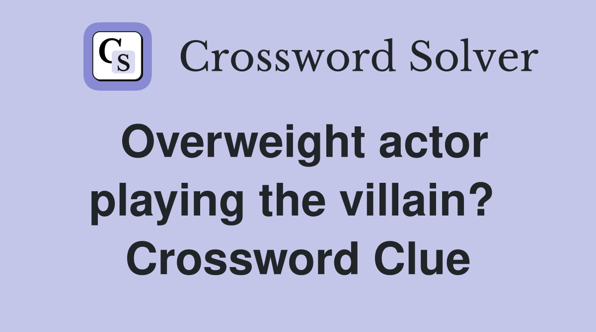 Overweight actor playing the villain?  Crossword Clue
