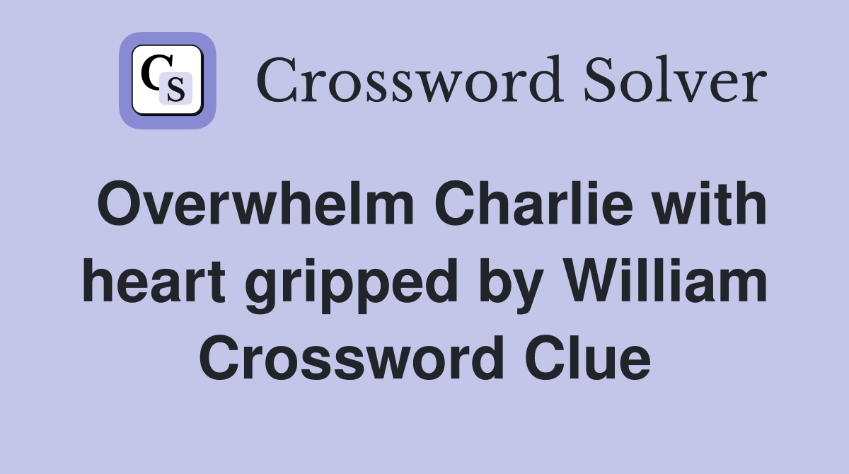 Overwhelm Charlie with heart gripped by William Crossword Clue