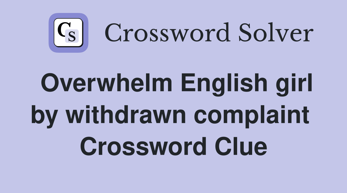 Overwhelm English girl by withdrawn complaint  Crossword Clue