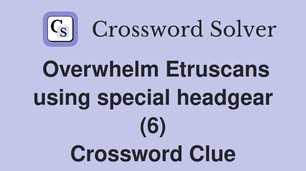 Overwhelm Etruscans using special headgear (6) Crossword Clue
