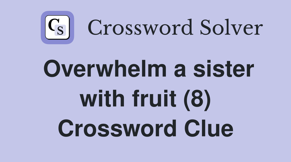 Overwhelm a sister with fruit (8) Crossword Clue
