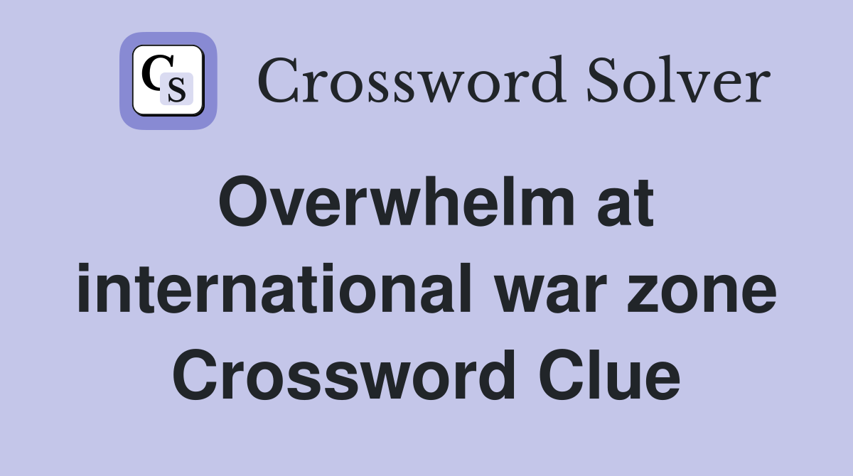 Overwhelm at international war zone Crossword Clue