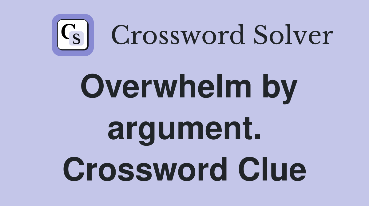 Overwhelm by argument. Crossword Clue