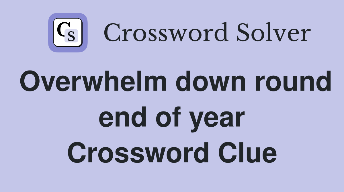 Overwhelm down round end of year Crossword Clue