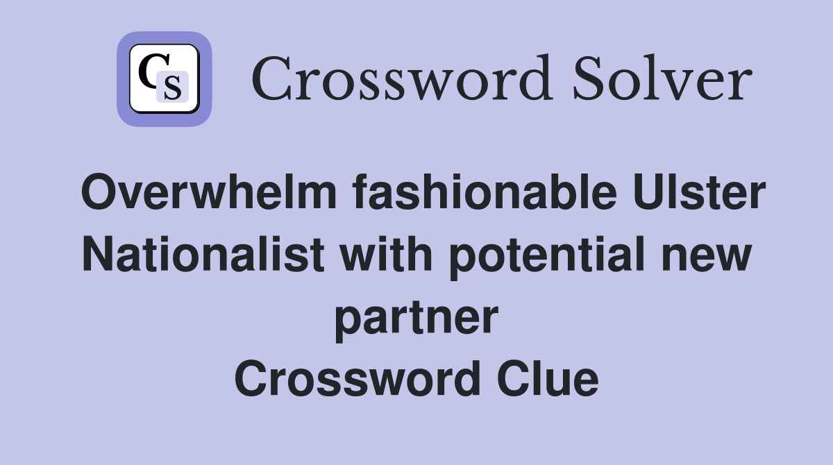 Overwhelm fashionable Ulster Nationalist with potential new partner Crossword Clue