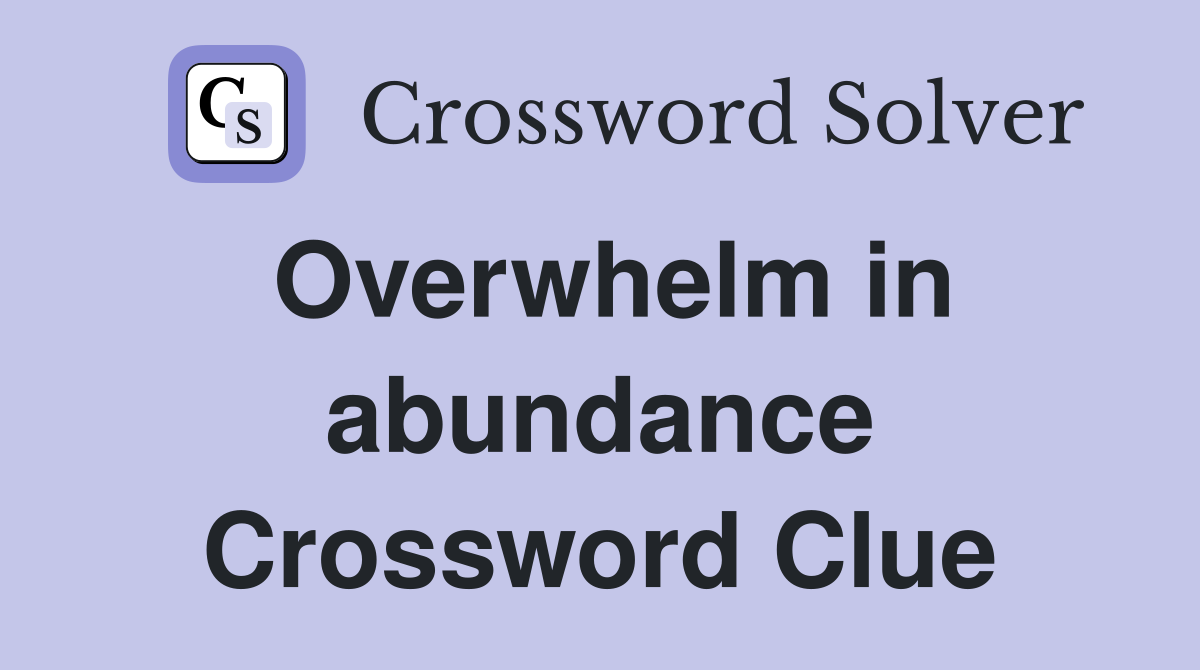 Overwhelm in abundance Crossword Clue