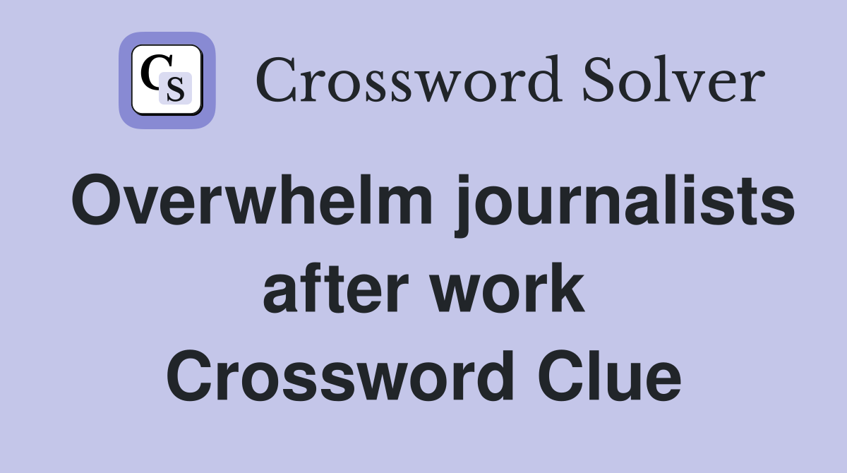 Overwhelm journalists after work Crossword Clue