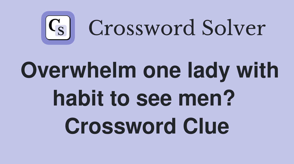 Overwhelm one lady with habit to see men?  Crossword Clue