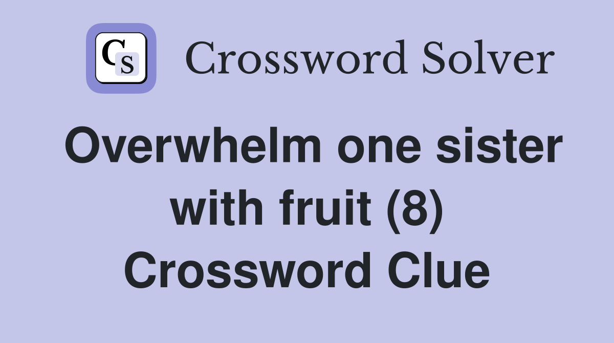 Overwhelm one sister with fruit (8) Crossword Clue
