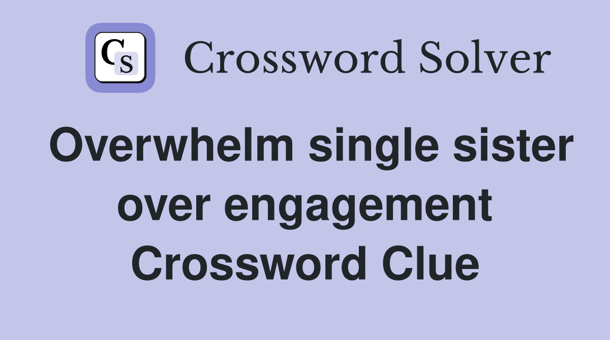 Overwhelm single sister over engagement Crossword Clue