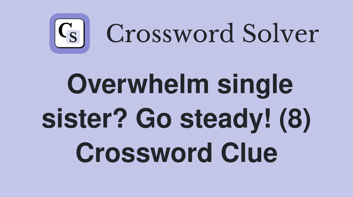 Overwhelm single sister? Go steady! (8) Crossword Clue