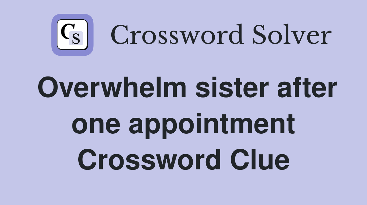 Overwhelm sister after one appointment Crossword Clue