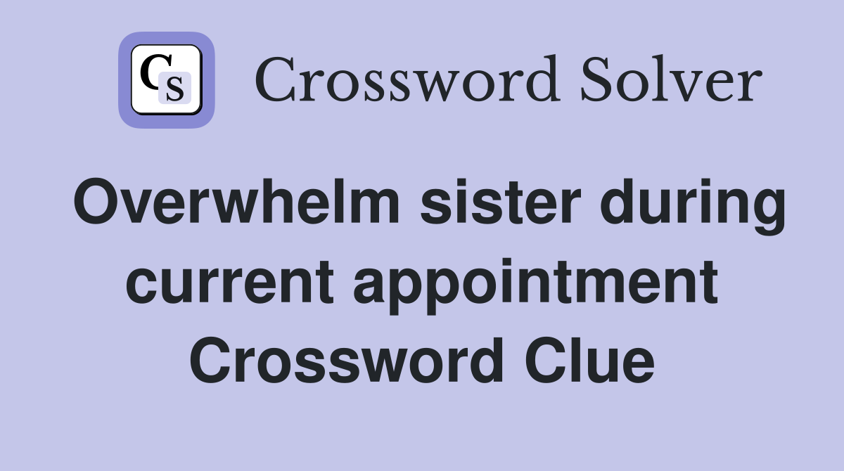 Overwhelm sister during current appointment Crossword Clue