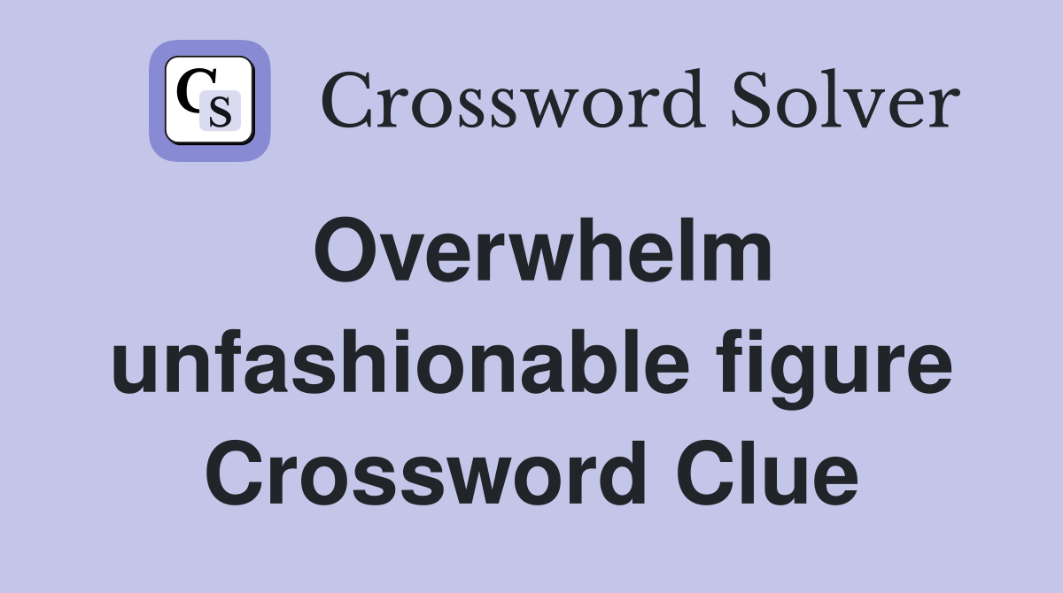 Overwhelm unfashionable figure Crossword Clue