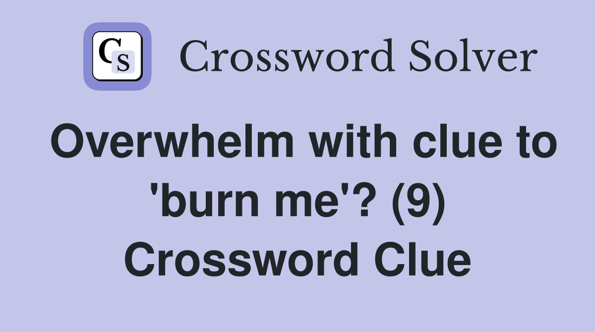 Overwhelm with clue to 'burn me'? (9) Crossword Clue