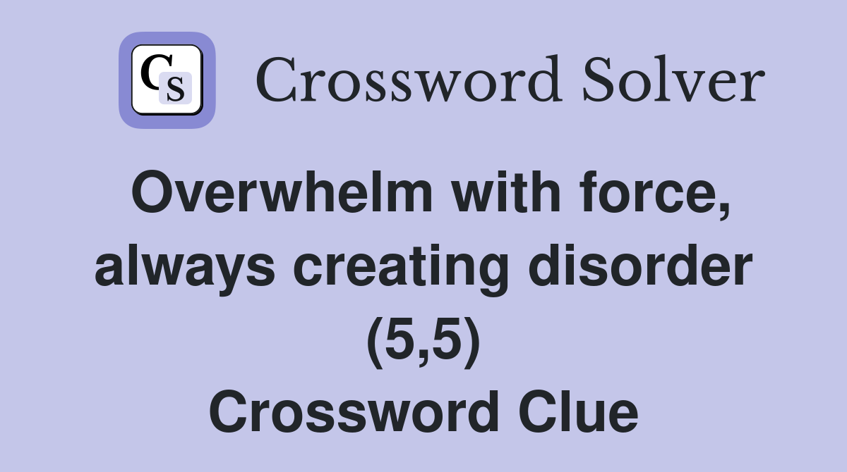 Overwhelm with force, always creating disorder (5,5) Crossword Clue