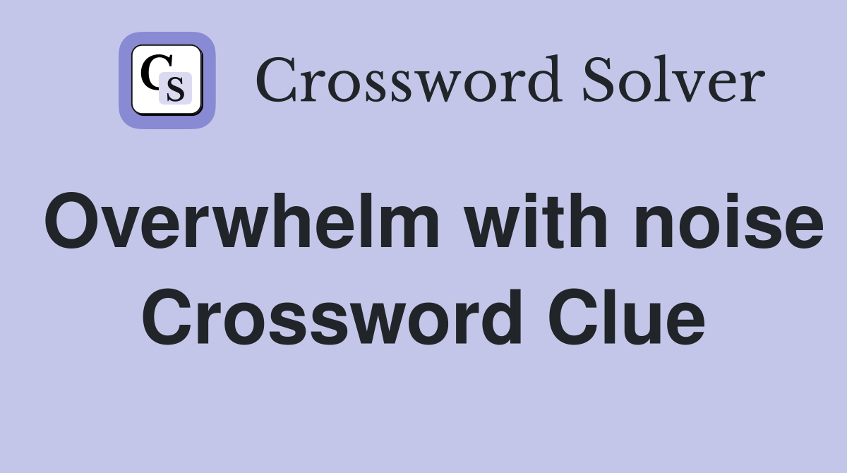 Overwhelm with noise Crossword Clue