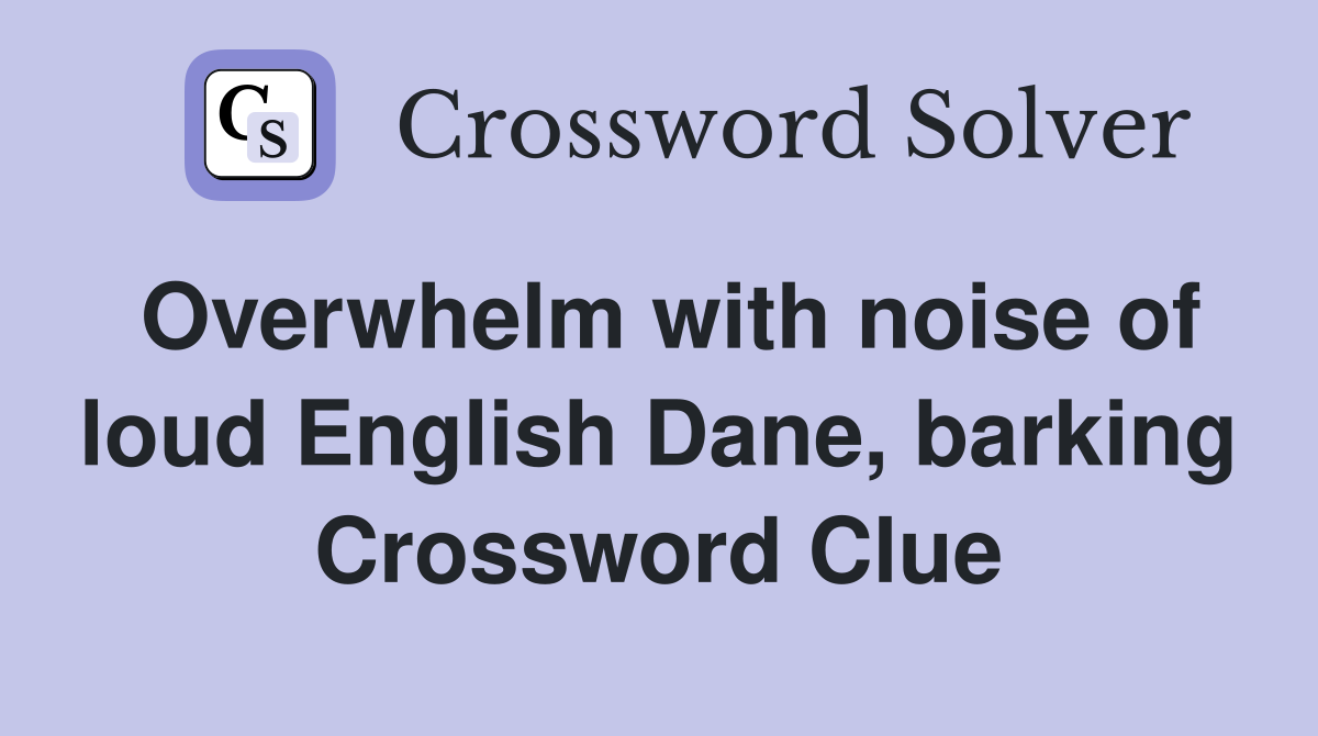 Overwhelm with noise of loud English Dane, barking Crossword Clue